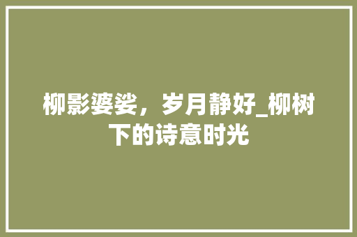 柳影婆娑，岁月静好_柳树下的诗意时光