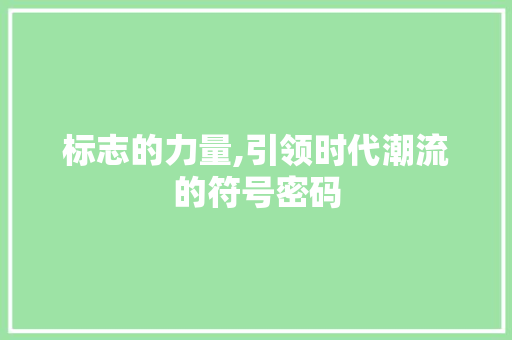 标志的力量,引领时代潮流的符号密码