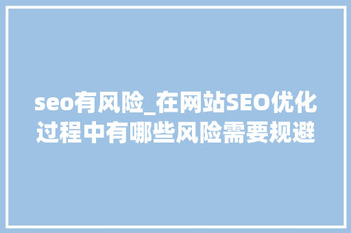 seo有风险_在网站SEO优化过程中有哪些风险需要规避