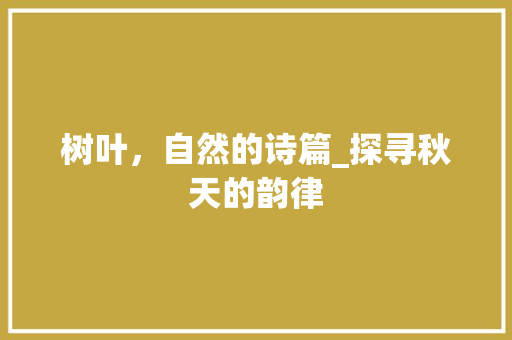 树叶，自然的诗篇_探寻秋天的韵律