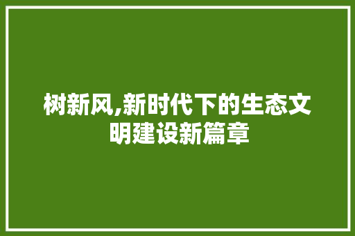 树新风,新时代下的生态文明建设新篇章