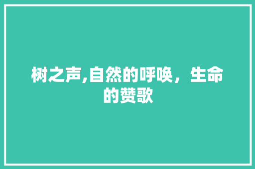 树之声,自然的呼唤，生命的赞歌