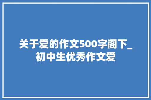 关于爱的作文500字阁下_初中生优秀作文爱 申请书范文