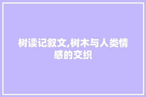 树读记叙文,树木与人类情感的交织