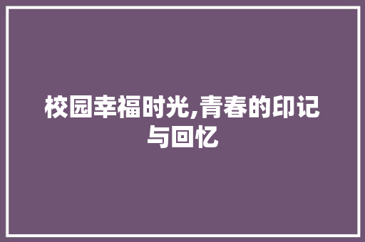 校园幸福时光,青春的印记与回忆