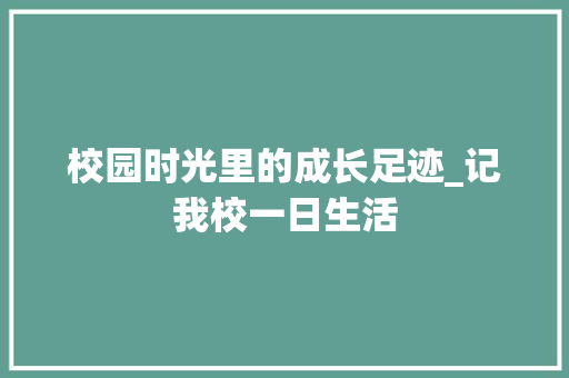 校园时光里的成长足迹_记我校一日生活