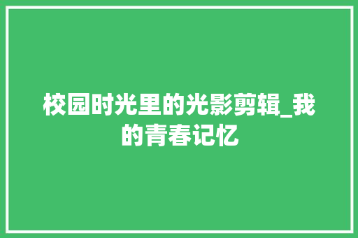 校园时光里的光影剪辑_我的青春记忆