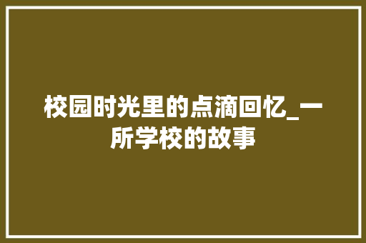 校园时光里的点滴回忆_一所学校的故事