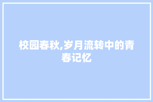 校园春秋,岁月流转中的青春记忆