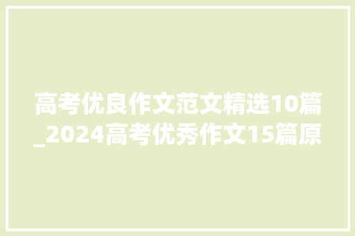 高考优良作文范文精选10篇_2024高考优秀作文15篇原来高分作文是这样写的