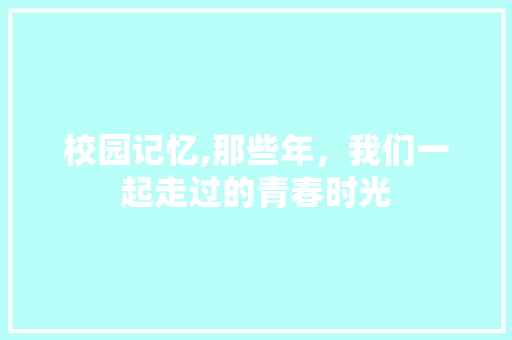 校园记忆,那些年，我们一起走过的青春时光