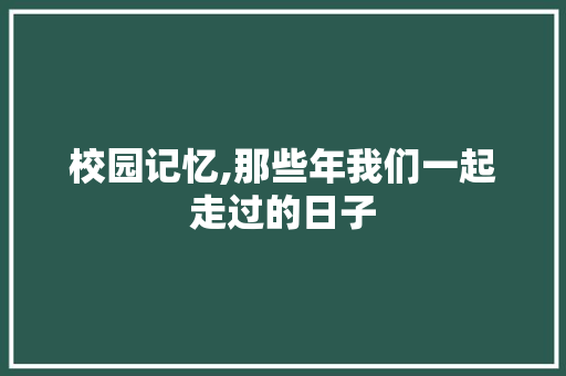 校园记忆,那些年我们一起走过的日子