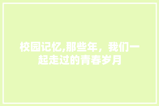 校园记忆,那些年，我们一起走过的青春岁月