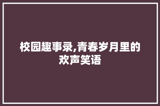 校园趣事录,青春岁月里的欢声笑语