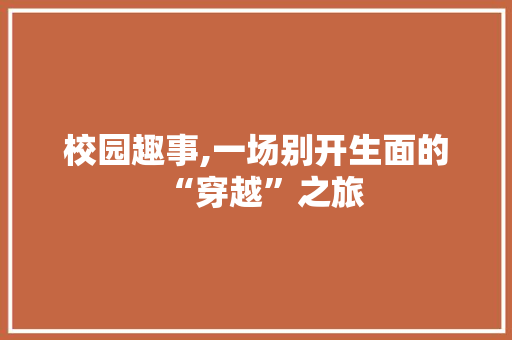 校园趣事,一场别开生面的“穿越”之旅