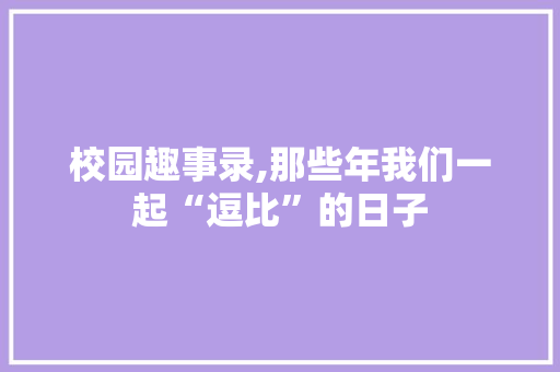 校园趣事录,那些年我们一起“逗比”的日子