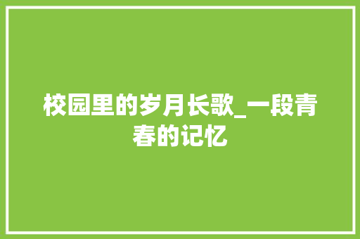 校园里的岁月长歌_一段青春的记忆