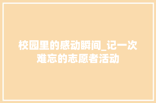 校园里的感动瞬间_记一次难忘的志愿者活动