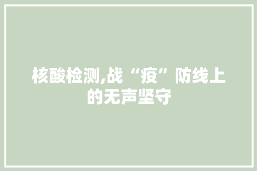 核酸检测,战“疫”防线上的无声坚守