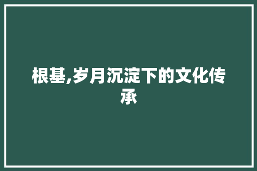 根基,岁月沉淀下的文化传承