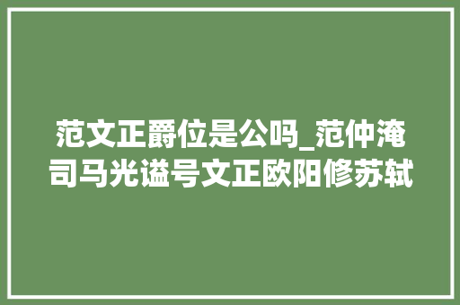 范文正爵位是公吗_范仲淹司马光谥号文正欧阳修苏轼谥号文忠究竟有何不合