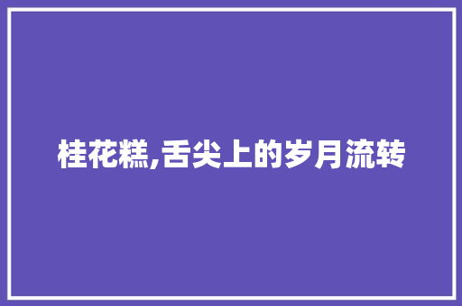 桂花糕,舌尖上的岁月流转