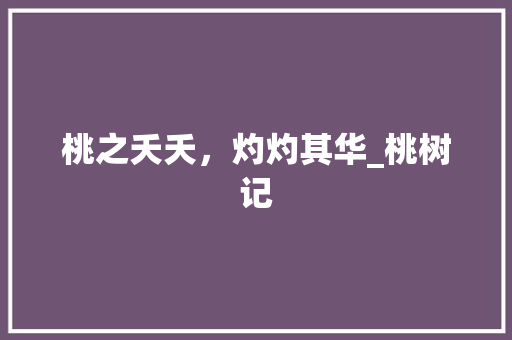 桃之夭夭，灼灼其华_桃树记