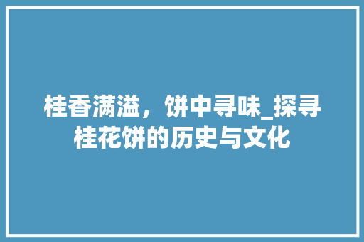 桂香满溢，饼中寻味_探寻桂花饼的历史与文化