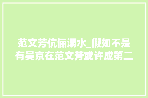 范文芳伉俪溺水_假如不是有吴京在范文芳或许成第二个高以翔赵丽颖落水无人救