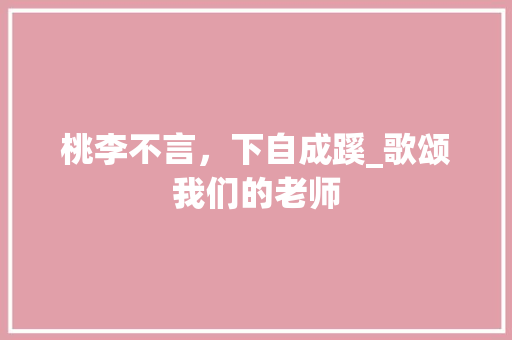 桃李不言，下自成蹊_歌颂我们的老师