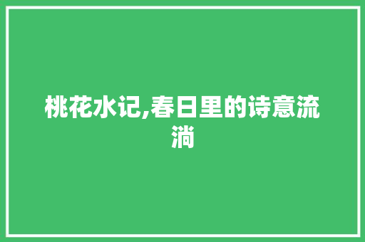 桃花水记,春日里的诗意流淌