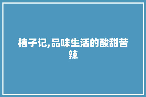 桔子记,品味生活的酸甜苦辣