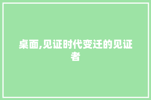 桌面,见证时代变迁的见证者