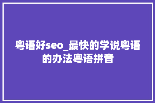 粤语好seo_最快的学说粤语的办法粤语拼音