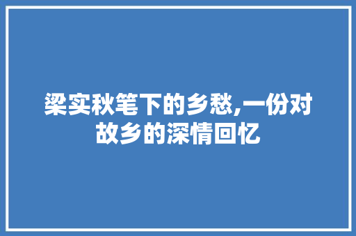 梁实秋笔下的乡愁,一份对故乡的深情回忆