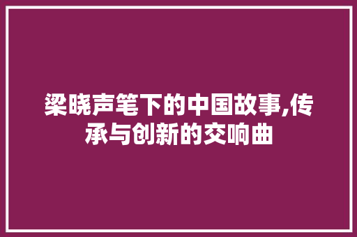 梁晓声笔下的中国故事,传承与创新的交响曲