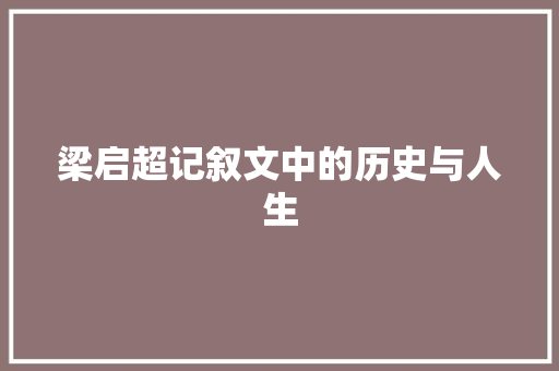 梁启超记叙文中的历史与人生