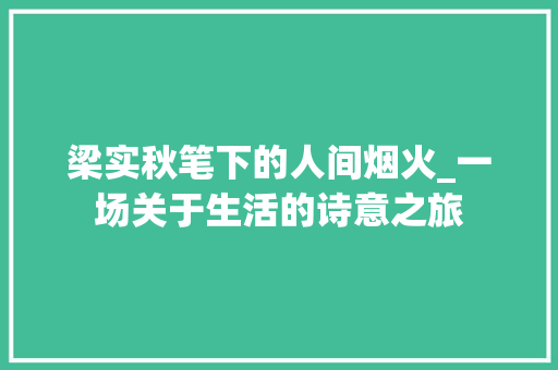 梁实秋笔下的人间烟火_一场关于生活的诗意之旅