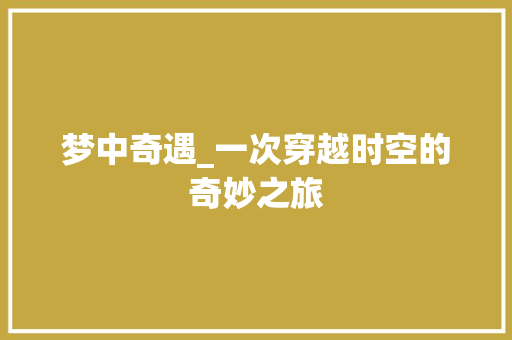 梦中奇遇_一次穿越时空的奇妙之旅