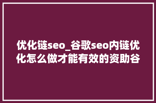 优化链seo_谷歌seo内链优化怎么做才能有效的资助谷歌排名提升