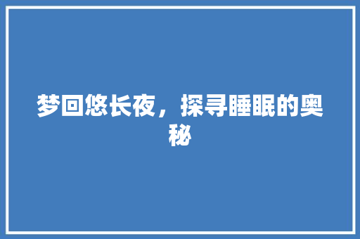 梦回悠长夜，探寻睡眠的奥秘