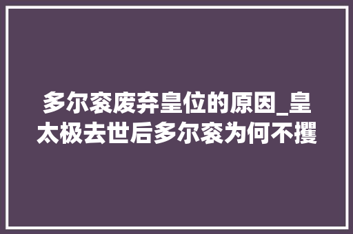 多尔衮废弃皇位的原因_皇太极去世后多尔衮为何不攫取皇位原来是因这三小我