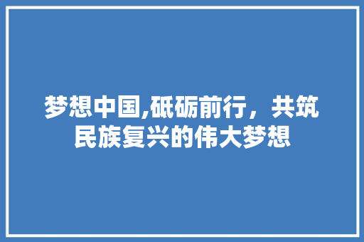 梦想中国,砥砺前行，共筑民族复兴的伟大梦想