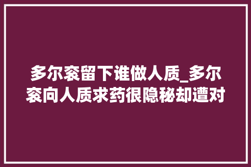 多尔衮留下谁做人质_多尔衮向人质求药很隐秘却遭对手炒作激起满朝风雨