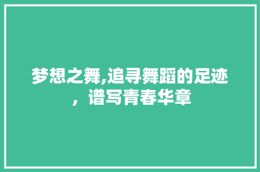 梦想之舞,追寻舞蹈的足迹，谱写青春华章