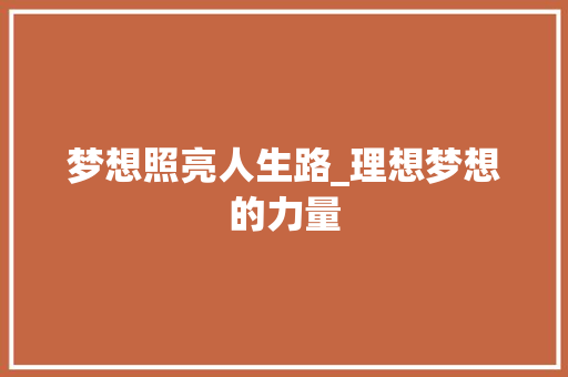 梦想照亮人生路_理想梦想的力量 书信范文