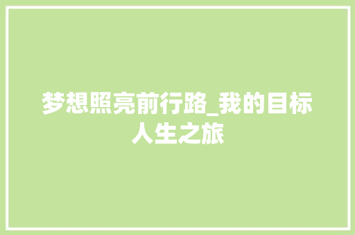 梦想照亮前行路_我的目标人生之旅