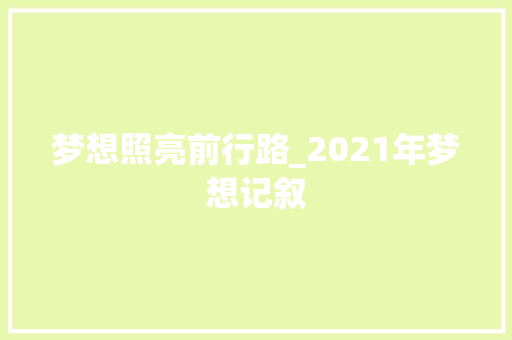 梦想照亮前行路_2021年梦想记叙