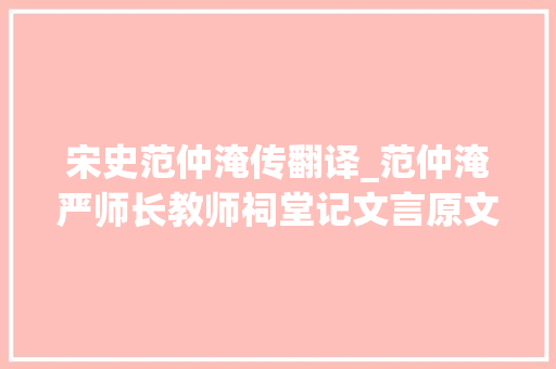 宋史范仲淹传翻译_范仲淹严师长教师祠堂记文言原文＋白话翻译 学术范文