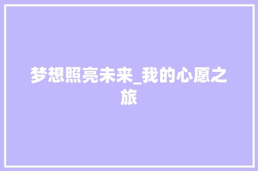 梦想照亮未来_我的心愿之旅 论文范文